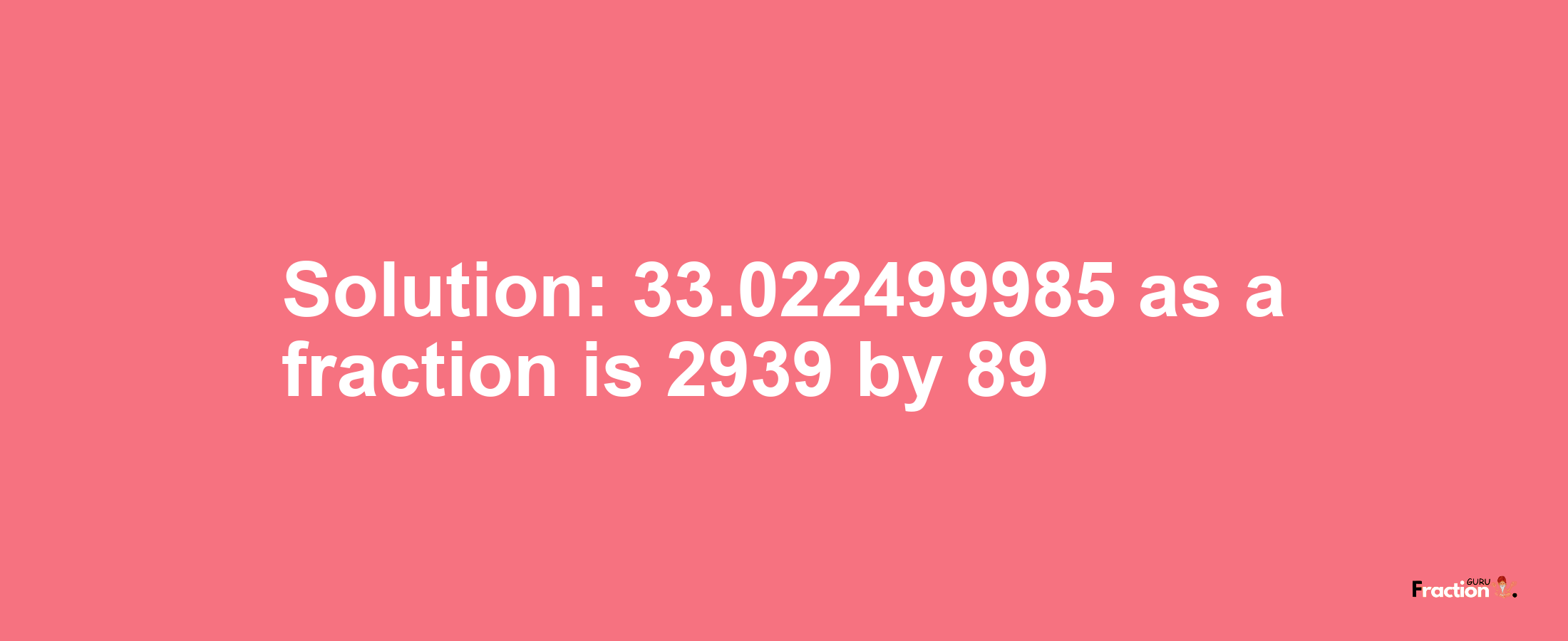 Solution:33.022499985 as a fraction is 2939/89